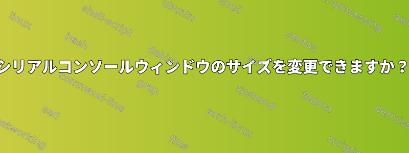 シリアルコンソールウィンドウのサイズを変更できますか？