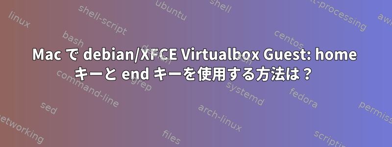 Mac で debian/XFCE Virtualbox Guest: home キーと end キーを使用する方法は？