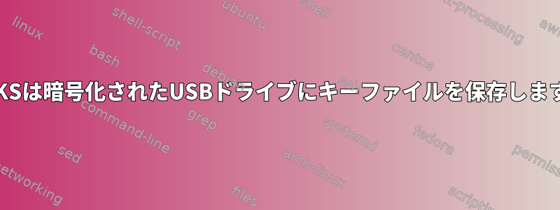 LUKSは暗号化されたUSBドライブにキーファイルを保存します。