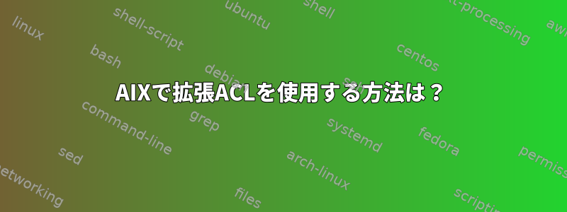 AIXで拡張ACLを使用する方法は？