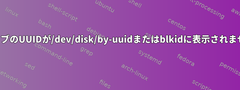 ドライブのUUIDが/dev/disk/by-uuidまたはblkidに表示されません。