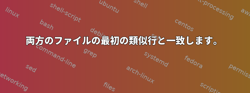 両方のファイルの最初の類似行と一致します。