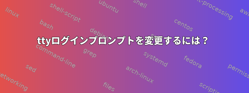 ttyログインプロンプトを変更するには？