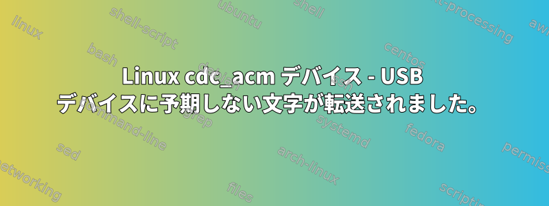 Linux cdc_acm デバイス - USB デバイスに予期しない文字が転送されました。