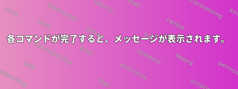 各コマンドが完了すると、メッセージが表示されます。