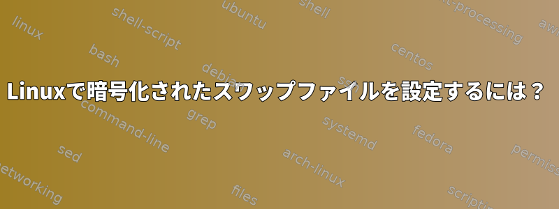 Linuxで暗号化されたスワップファイルを設定するには？