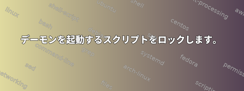 デーモンを起動するスクリプトをロックします。