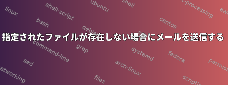 指定されたファイルが存在しない場合にメールを送信する