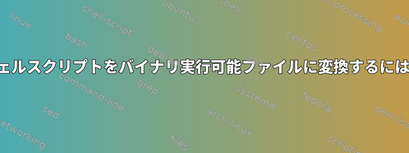 シェルスクリプトをバイナリ実行可能ファイルに変換するには？