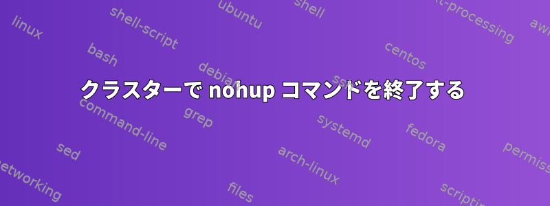 クラスターで nohup コマンドを終了する