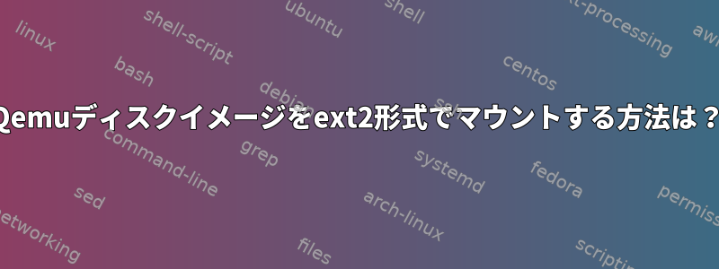 Qemuディスクイメージをext2形式でマウントする方法は？