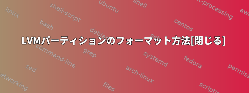 LVMパーティションのフォーマット方法[閉じる]