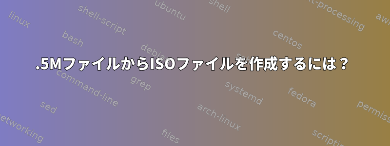 2.5MファイルからISOファイルを作成するには？