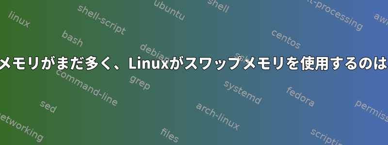 未使用の物理メモリがまだ多く、Linuxがスワップメモリ​​を使用するのはなぜですか？