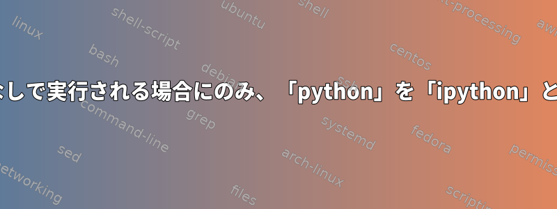 「python」が引数なしで実行される場合にのみ、「python」を「ipython」としてエイリアスする