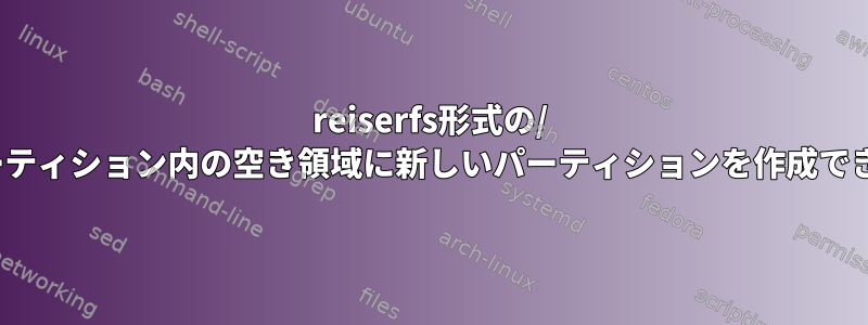 reiserfs形式の/ homeパーティション内の空き領域に新しいパーティションを作成できますか？