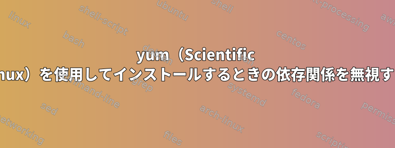 yum（Scientific Linux）を使用してインストールするときの依存関係を無視する