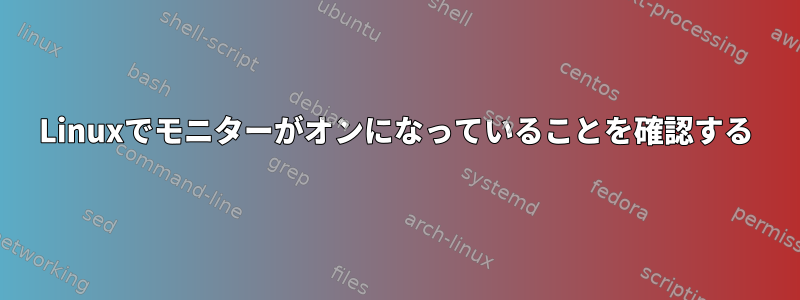 Linuxでモニターがオンになっていることを確認する