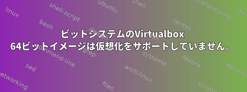 64ビットシステムのVirtualbox 64ビットイメージは仮想化をサポートしていません。