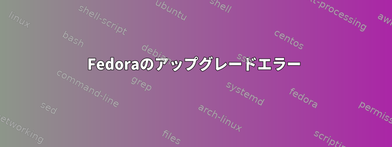 Fedoraのアップグレードエラー