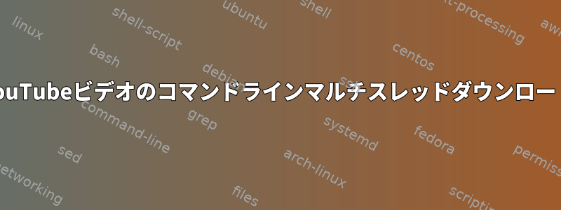 YouTubeビデオのコマンドラインマルチスレッドダウンロード