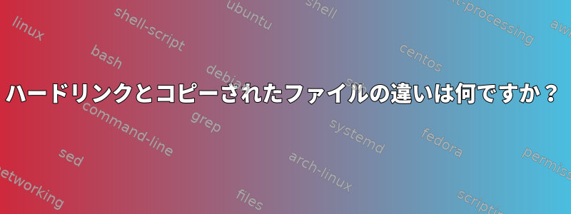 ハードリンクとコピーされたファイルの違いは何ですか？