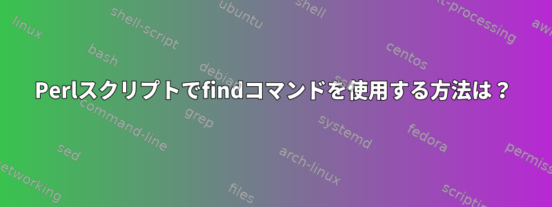 Perlスクリプトでfindコマンドを使用する方法は？