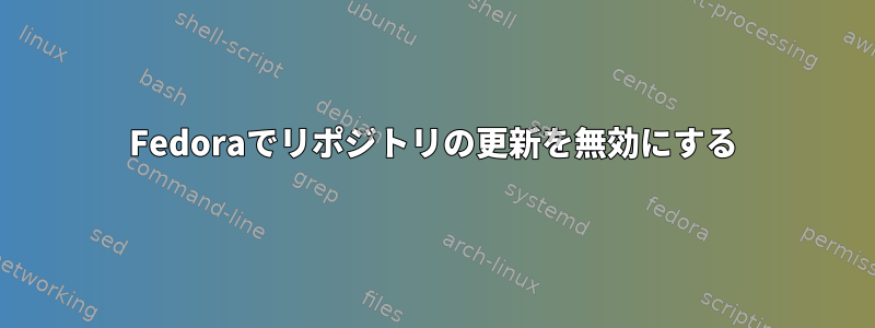 Fedoraでリポジトリの更新を無効にする