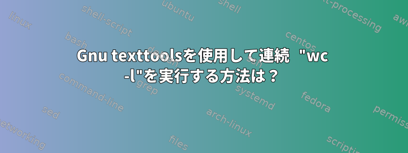 Gnu texttoolsを使用して連続 "wc -l"を実行する方法は？