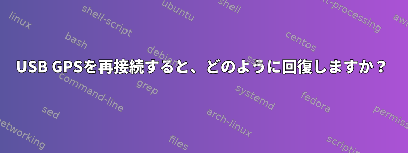 USB GPSを再接続すると、どのように回復しますか？