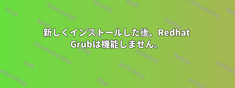 新しくインストールした後、Redhat Grubは機能しません。