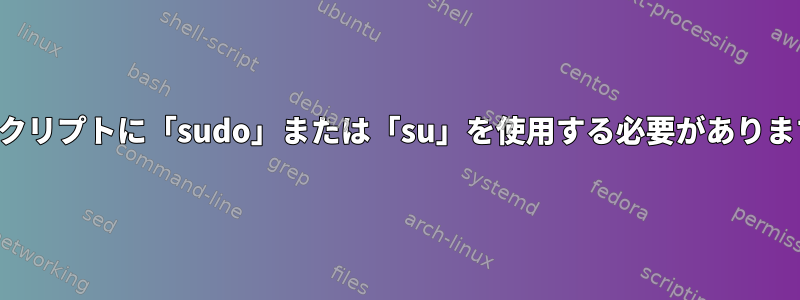 起動スクリプトに「sudo」または「su」を使用する必要がありますか？