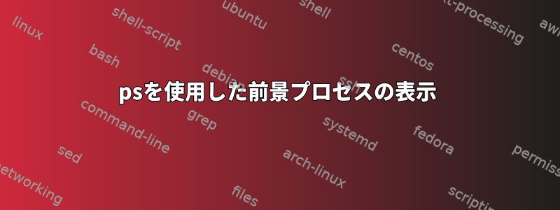 psを使用した前景プロセスの表示