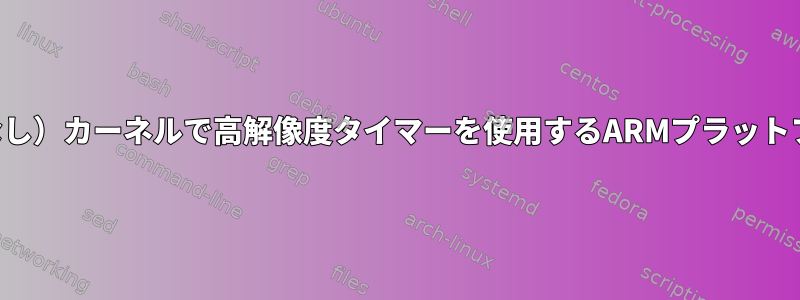 メインライン（パッチなし）カーネルで高解像度タイマーを使用するARMプラットフォームはありますか？