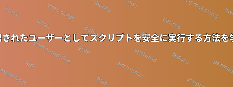 制限されたユーザーとしてスクリプトを安全に実行する方法を学ぶ