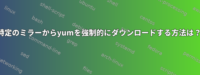 特定のミラーからyumを強制的にダウンロードする方法は？