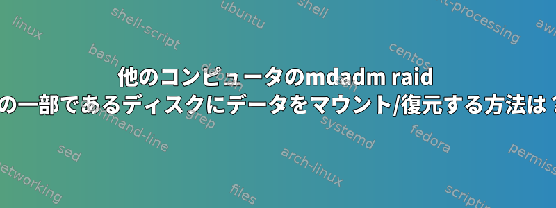 他のコンピュータのmdadm raid 1の一部であるディスクにデータをマウント/復元する方法は？