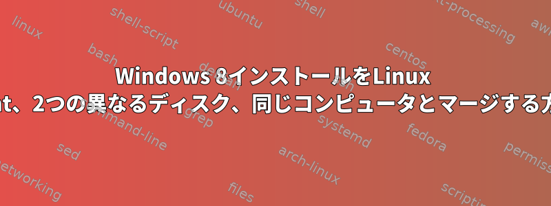 Windows 8インストールをLinux Mint、2つの異なるディスク、同じコンピュータとマージする方法