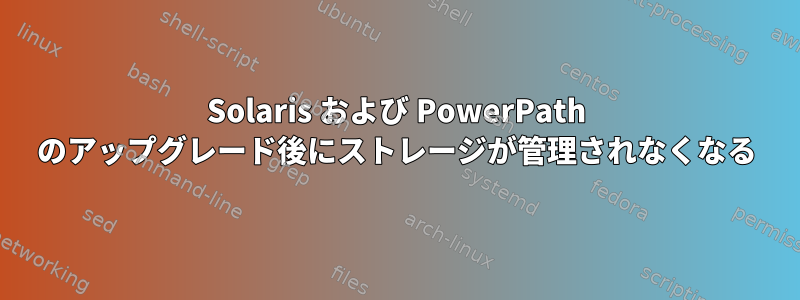 Solaris および PowerPath のアップグレード後にストレージが管理されなくなる