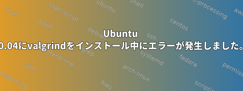 Ubuntu 10.04にvalgrindをインストール中にエラーが発生しました。