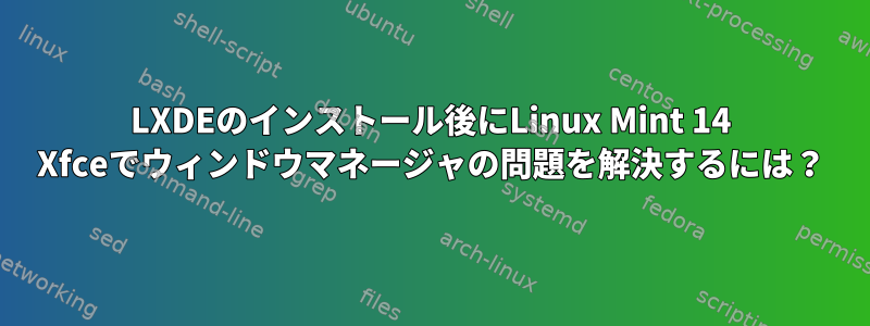 LXDEのインストール後にLinux Mint 14 Xfceでウィンドウマネージャの問題を解決するには？