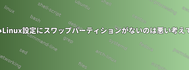 組み込みLinux設定にスワップパーティションがないのは悪い考えですか？