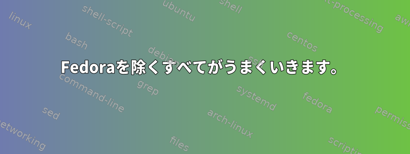 Fedoraを除くすべてがうまくいきます。