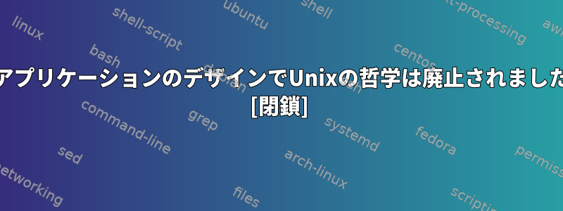 WebアプリケーションのデザインでUnixの哲学は廃止されましたか？ [閉鎖]