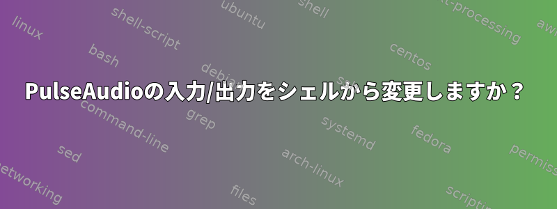 PulseAudioの入力/出力をシェルから変更しますか？