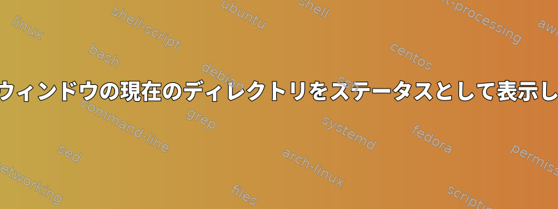 現在のウィンドウの現在のディレクトリをステータスとして表示します。