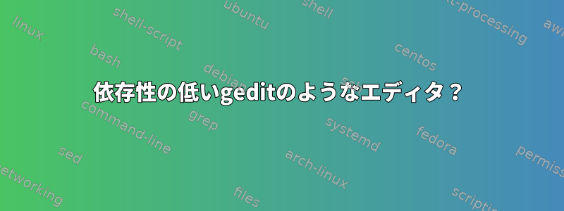 依存性の低いgeditのようなエディタ？