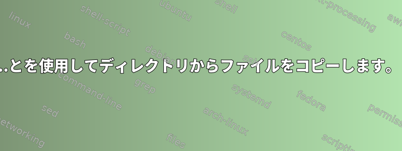 ..とを使用してディレクトリからファイルをコピーします。