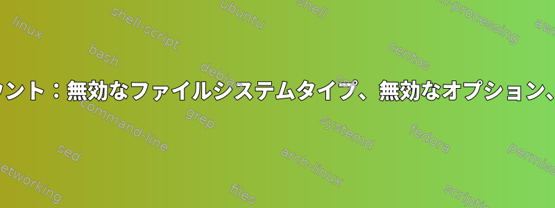 NFSが機能しません。マウント：無効なファイルシステムタイプ、無効なオプション、無効なスーパーブロック