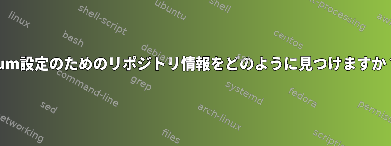 yum設定のためのリポジトリ情報をどのように見つけますか？